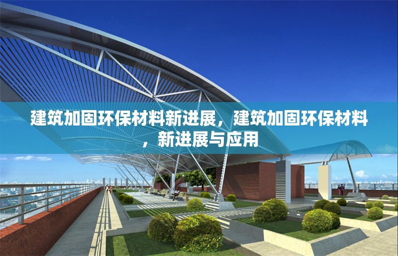 建筑加固環(huán)保材料新進(jìn)展，建筑加固環(huán)保材料，新進(jìn)展與應(yīng)用 行業(yè)新聞 第6張