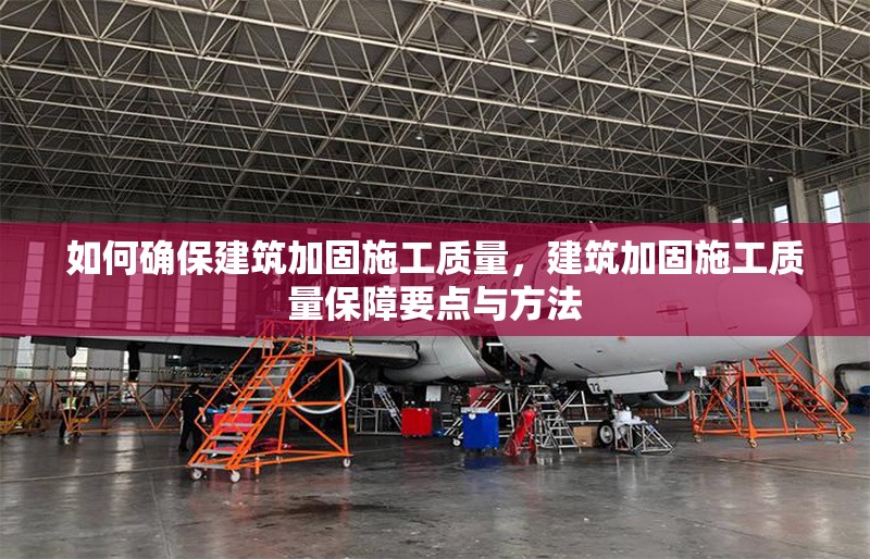 如何確保建筑加固施工質(zhì)量，建筑加固施工質(zhì)量保障要點與方法 行業(yè)新聞 第1張