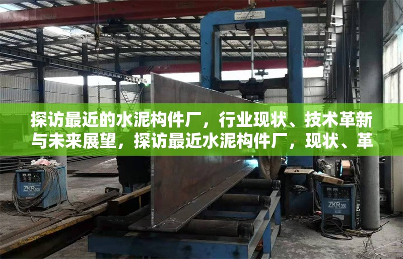 探訪最近的水泥構(gòu)件廠，行業(yè)現(xiàn)狀、技術(shù)革新與未來展望，探訪最近水泥構(gòu)件廠，現(xiàn)狀、革新與展望全解析