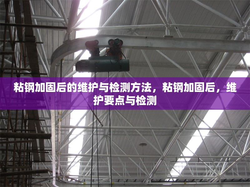 粘鋼加固后的維護(hù)與檢測方法，粘鋼加固后，維護(hù)要點與檢測
