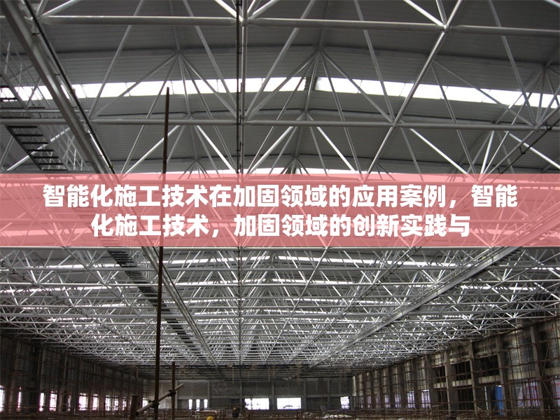 智能化施工技術(shù)在加固領(lǐng)域的應(yīng)用案例，智能化施工技術(shù)，加固領(lǐng)域的創(chuàng)新實(shí)踐與 行業(yè)新聞 第6張