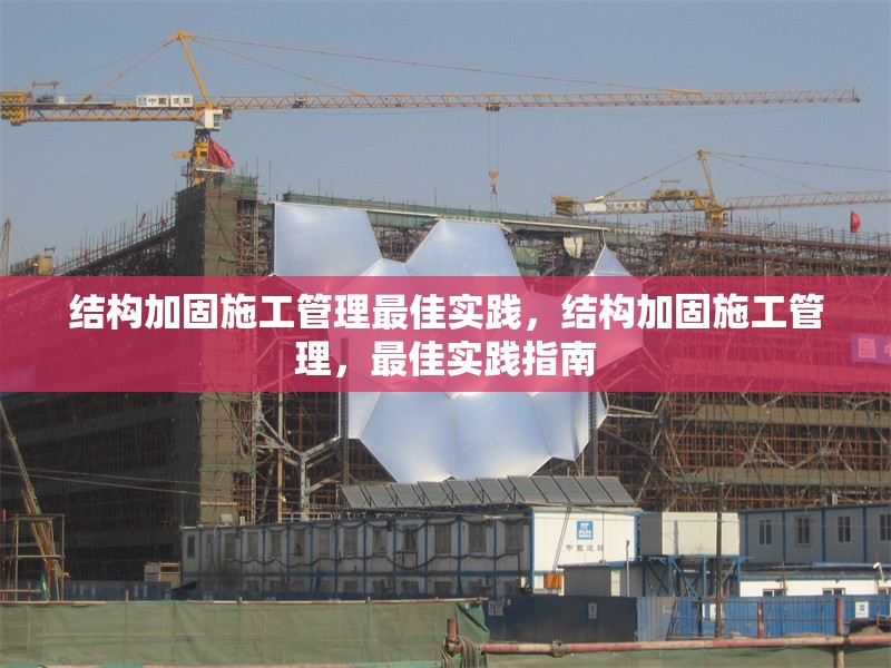 結(jié)構(gòu)加固施工管理最佳實踐，結(jié)構(gòu)加固施工管理，最佳實踐指南，結(jié)構(gòu)加固施工管理最佳實踐指南 行業(yè)新聞 第6張