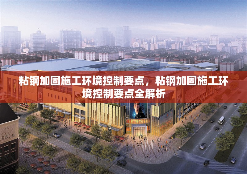 粘鋼加固施工環(huán)境控制要點(diǎn)，粘鋼加固施工環(huán)境控制要點(diǎn)全解析