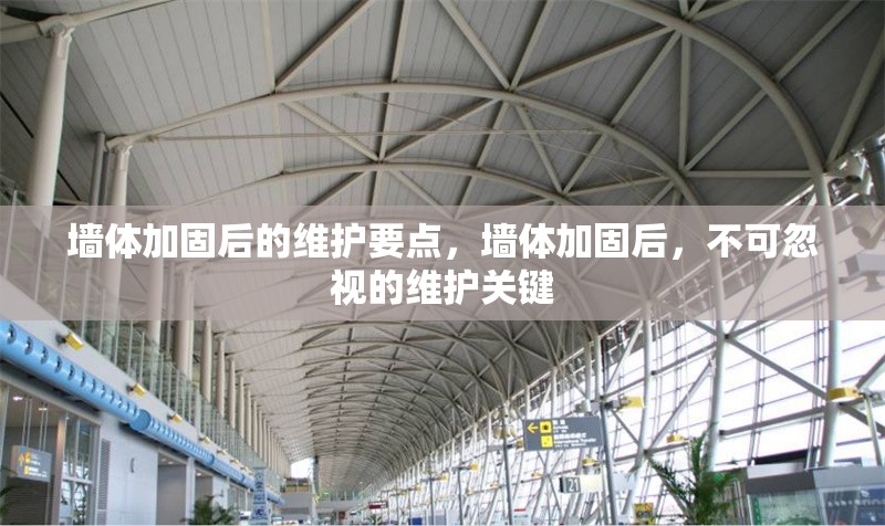 墻體加固后的維護要點，墻體加固后，不可忽視的維護關(guān)鍵