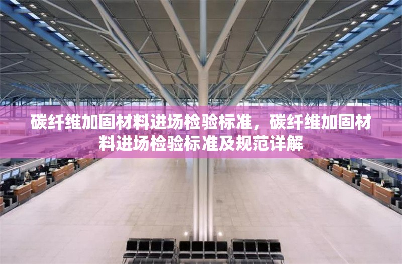 碳纖維加固材料進場檢驗標(biāo)準(zhǔn)，碳纖維加固材料進場檢驗標(biāo)準(zhǔn)及規(guī)范詳解 行業(yè)新聞 第1張