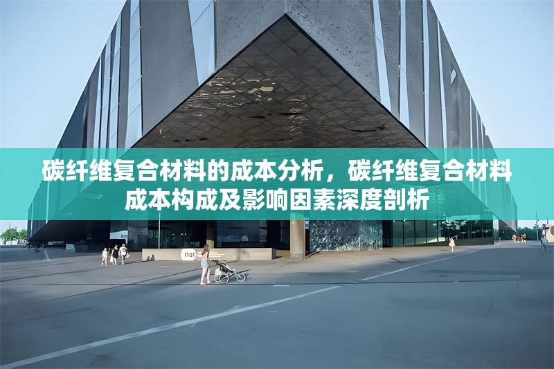 碳纖維復(fù)合材料的成本分析，碳纖維復(fù)合材料成本構(gòu)成及影響因素深度剖析 行業(yè)新聞 第6張