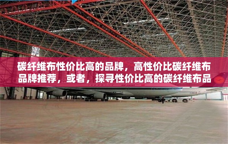 碳纖維布性價(jià)比高的品牌，高性價(jià)比碳纖維布品牌推薦，或者，探尋性價(jià)比高的碳纖維布品牌 行業(yè)新聞 第6張