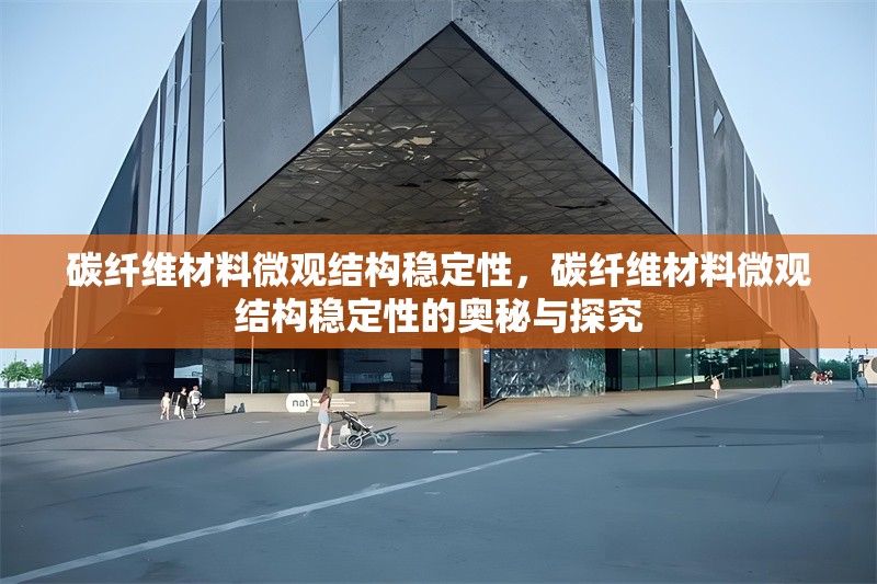 碳纖維材料微觀結(jié)構(gòu)穩(wěn)定性，碳纖維材料微觀結(jié)構(gòu)穩(wěn)定性的奧秘與探究 行業(yè)新聞 第6張