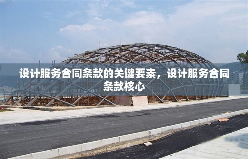 設(shè)計服務(wù)合同條款的關(guān)鍵要素，設(shè)計服務(wù)合同條款核心 行業(yè)新聞 第6張