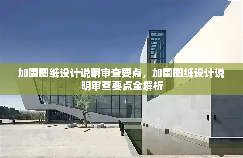 加固圖紙設計說明審查要點，加固圖紙設計說明審查要點全解析