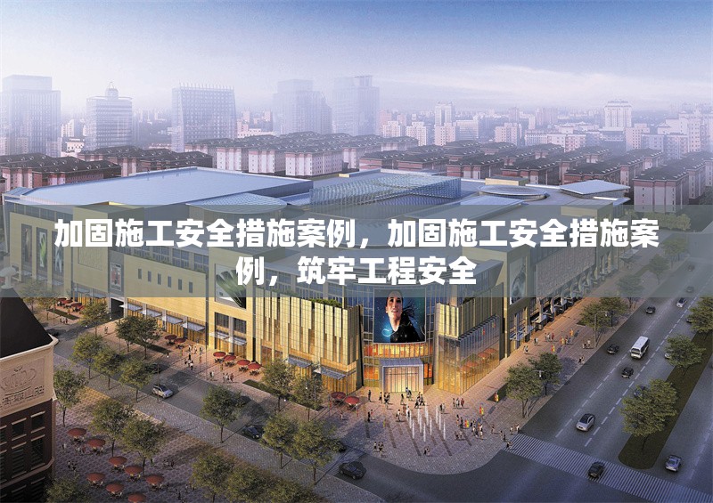 加固施工安全措施案例，加固施工安全措施案例，筑牢工程安全 行業(yè)新聞 第6張