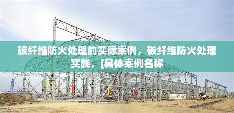 碳纖維防火處理的實(shí)際案例，碳纖維防火處理實(shí)踐，[具體案例名稱 行業(yè)新聞 第6張