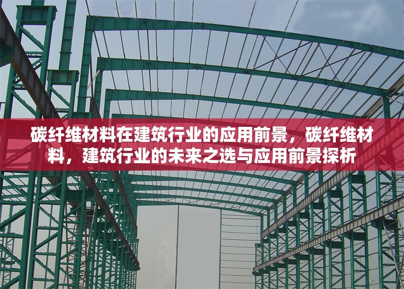 碳纖維材料在建筑行業(yè)的應(yīng)用前景，碳纖維材料，建筑行業(yè)的未來(lái)之選與應(yīng)用前景探析 行業(yè)新聞 第6張