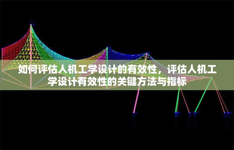 如何評估人機工學設(shè)計的有效性，評估人機工學設(shè)計有效性的關(guān)鍵方法與指標