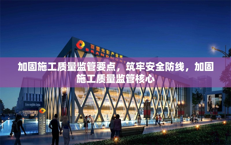 加固施工質(zhì)量監(jiān)管要點(diǎn)，筑牢安全防線，加固施工質(zhì)量監(jiān)管核心