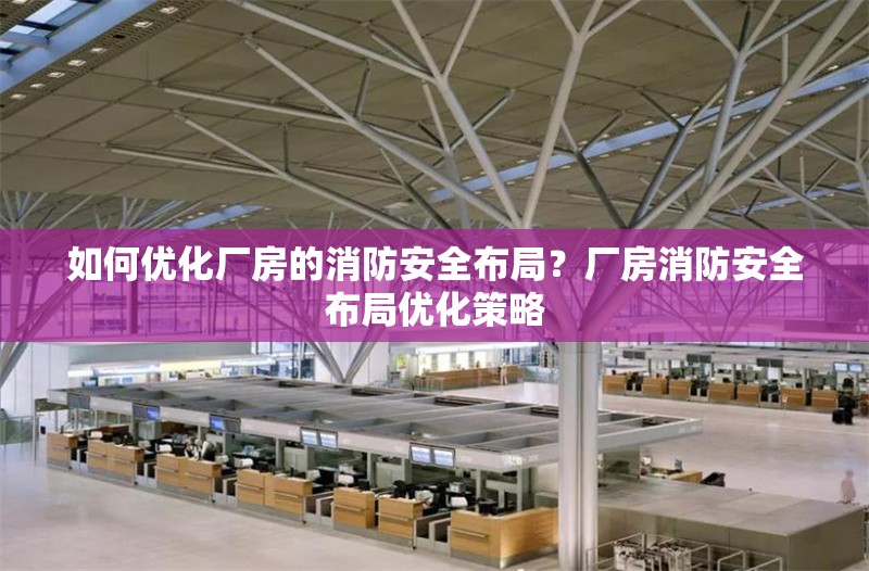 如何優(yōu)化廠房的消防安全布局？廠房消防安全布局優(yōu)化策略 行業(yè)新聞 第5張