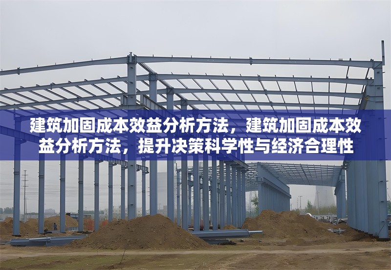 建筑加固成本效益分析方法，建筑加固成本效益分析方法，提升決策科學(xué)性與經(jīng)濟(jì)合理性