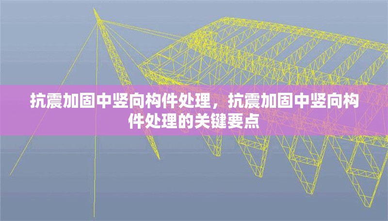 抗震加固中豎向構(gòu)件處理，抗震加固中豎向構(gòu)件處理的關(guān)鍵要點(diǎn) 行業(yè)新聞 第6張