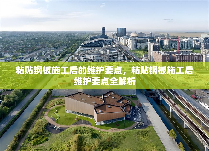 粘貼鋼板施工后的維護(hù)要點(diǎn)，粘貼鋼板施工后維護(hù)要點(diǎn)全解析