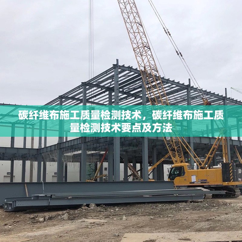 碳纖維布施工質(zhì)量檢測技術(shù)，碳纖維布施工質(zhì)量檢測技術(shù)要點及方法