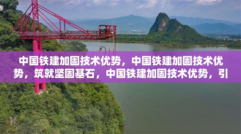中國(guó)鐵建加固技術(shù)優(yōu)勢(shì)，中國(guó)鐵建加固技術(shù)優(yōu)勢(shì)，筑就堅(jiān)固基石，中國(guó)鐵建加固技術(shù)優(yōu)勢(shì)，引領(lǐng)行業(yè)新高度，中國(guó)鐵建加固技術(shù)優(yōu)勢(shì)，品質(zhì)與實(shí)力的彰顯，中國(guó)鐵建加固技術(shù)優(yōu)勢(shì)，打造穩(wěn)固工程保障 行業(yè)新聞 第5張