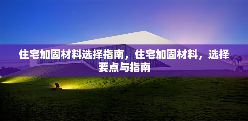住宅加固材料選擇指南，住宅加固材料，選擇要點(diǎn)與指南 行業(yè)新聞 第6張