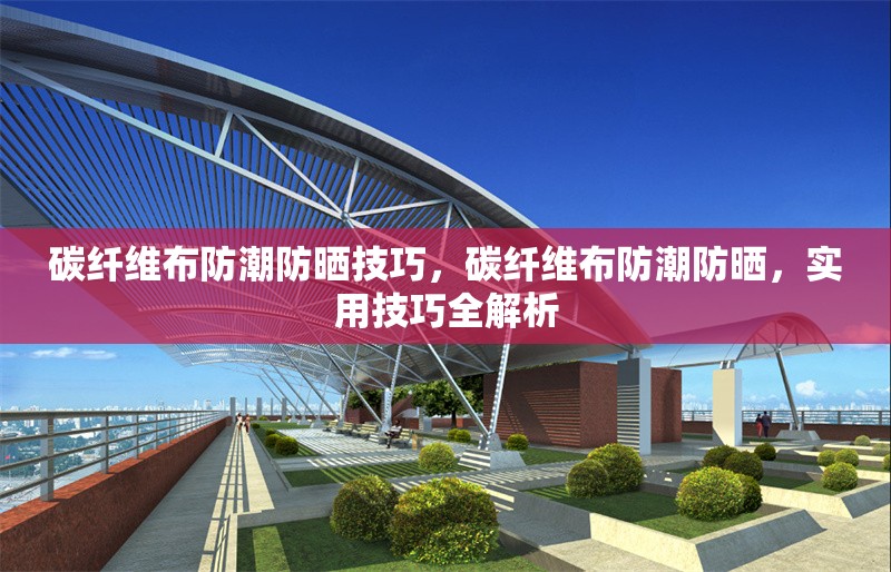 碳纖維布防潮防曬技巧，碳纖維布防潮防曬，實(shí)用技巧全解析 行業(yè)新聞 第1張