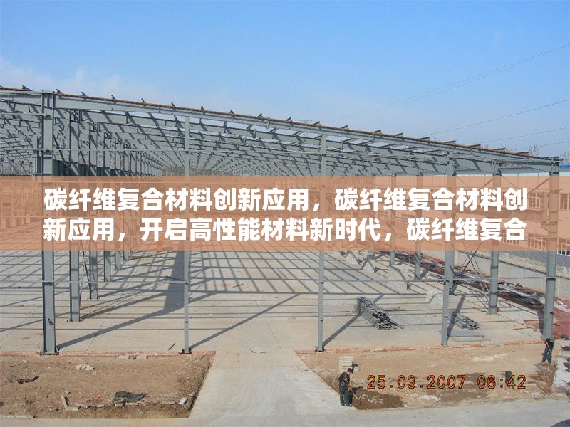 碳纖維復(fù)合材料創(chuàng)新應(yīng)用，碳纖維復(fù)合材料創(chuàng)新應(yīng)用，開啟高性能材料新時(shí)代，碳纖維復(fù)合材料創(chuàng)新應(yīng)用，引領(lǐng)多領(lǐng)域變革，探索碳纖維復(fù)合材料創(chuàng)新應(yīng)用的無限可能，碳纖維復(fù)合材料創(chuàng)新應(yīng)用，科技與工業(yè)的完美融合