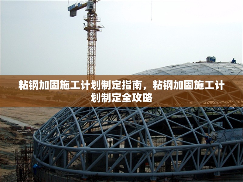 粘鋼加固施工計(jì)劃制定指南，粘鋼加固施工計(jì)劃制定全攻略