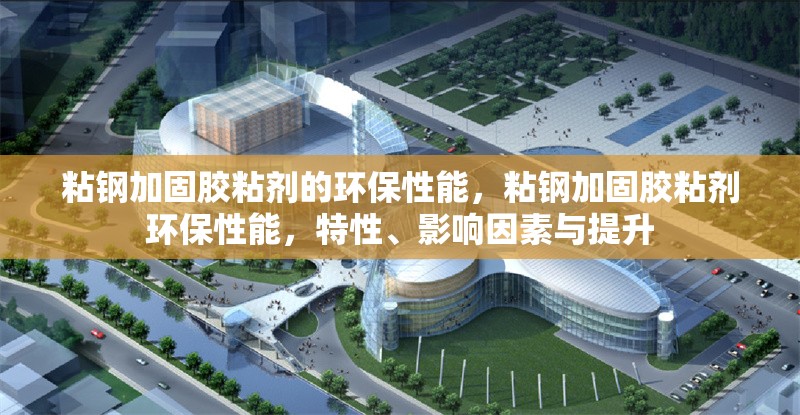 粘鋼加固膠粘劑的環(huán)保性能，粘鋼加固膠粘劑環(huán)保性能，特性、影響因素與提升 行業(yè)新聞 第6張