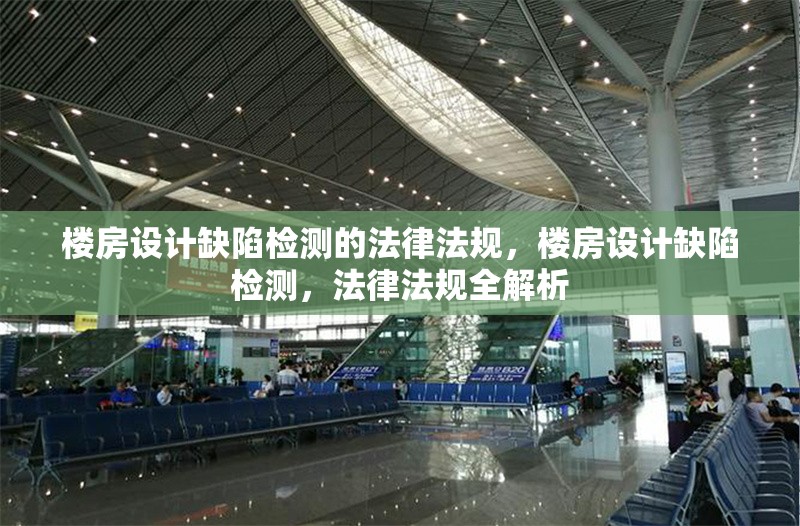 樓房設(shè)計(jì)缺陷檢測(cè)的法律法規(guī)，樓房設(shè)計(jì)缺陷檢測(cè)，法律法規(guī)全解析 行業(yè)新聞 第6張