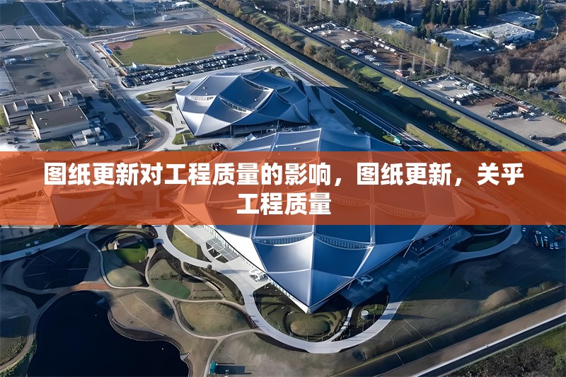 圖紙更新對(duì)工程質(zhì)量的影響，圖紙更新，關(guān)乎工程質(zhì)量 行業(yè)新聞 第6張