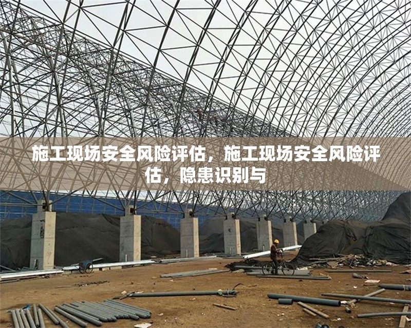 施工現(xiàn)場安全風(fēng)險(xiǎn)評估，施工現(xiàn)場安全風(fēng)險(xiǎn)評估，隱患識別與 行業(yè)新聞 第6張