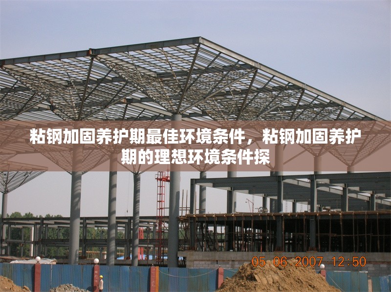 粘鋼加固養(yǎng)護(hù)期最佳環(huán)境條件，粘鋼加固養(yǎng)護(hù)期的理想環(huán)境條件探 行業(yè)新聞 第6張