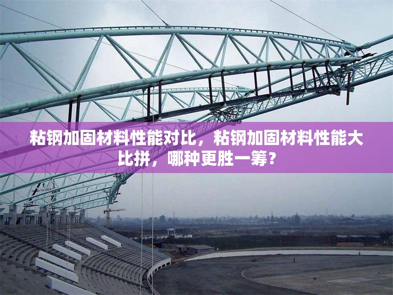 粘鋼加固材料性能對比，粘鋼加固材料性能大比拼，哪種更勝一籌？ 行業(yè)新聞 第6張