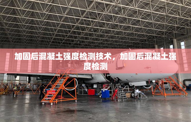 加固后混凝土強(qiáng)度檢測技術(shù)，加固后混凝土強(qiáng)度檢測 行業(yè)新聞 第6張