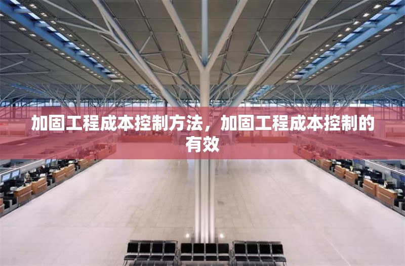 加固工程成本控制方法，加固工程成本控制的有效 行業(yè)新聞 第1張
