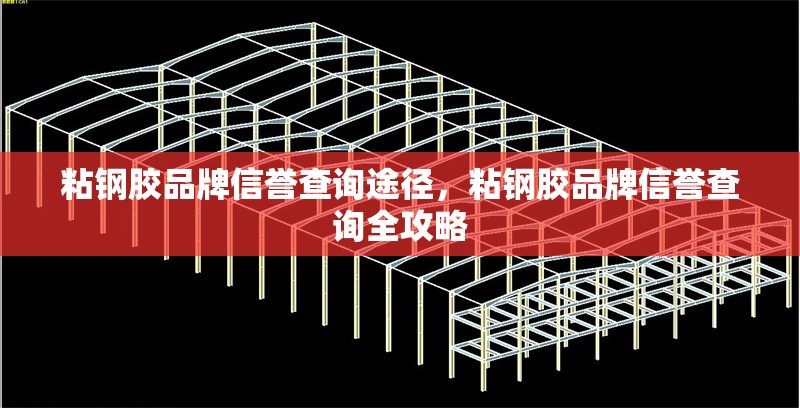 粘鋼膠品牌信譽查詢途徑，粘鋼膠品牌信譽查詢全攻略 行業(yè)新聞