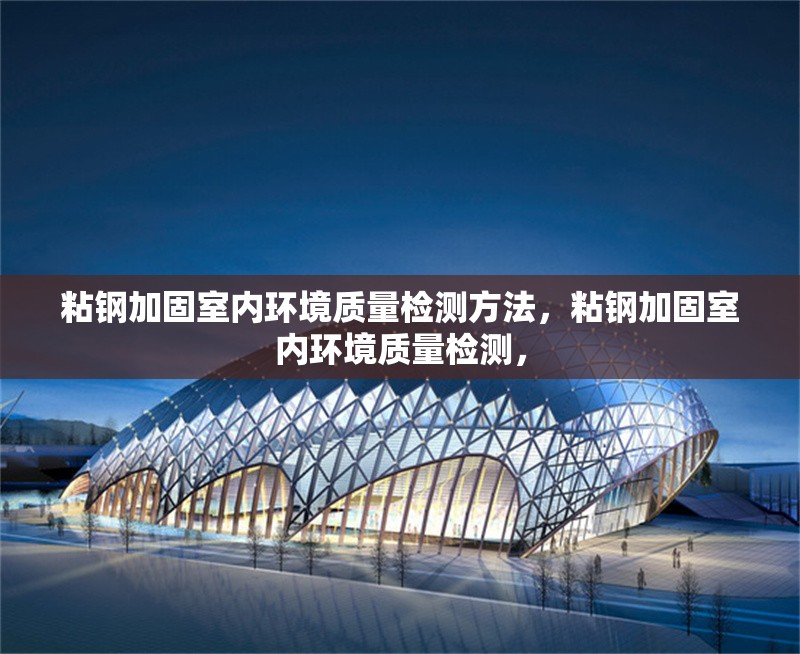 粘鋼加固室內(nèi)環(huán)境質(zhì)量檢測方法，粘鋼加固室內(nèi)環(huán)境質(zhì)量檢測，