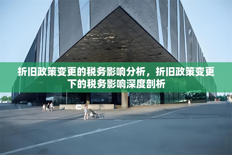 折舊政策變更的稅務(wù)影響分析，折舊政策變更下的稅務(wù)影響深度剖析