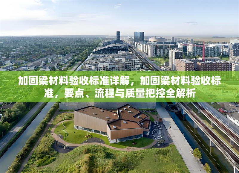 加固梁材料驗(yàn)收標(biāo)準(zhǔn)詳解，加固梁材料驗(yàn)收標(biāo)準(zhǔn)，要點(diǎn)、流程與質(zhì)量把控全解析 行業(yè)新聞 第6張