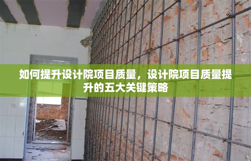 如何提升設計院項目質(zhì)量，設計院項目質(zhì)量提升的五大關鍵策略 行業(yè)新聞 第1張