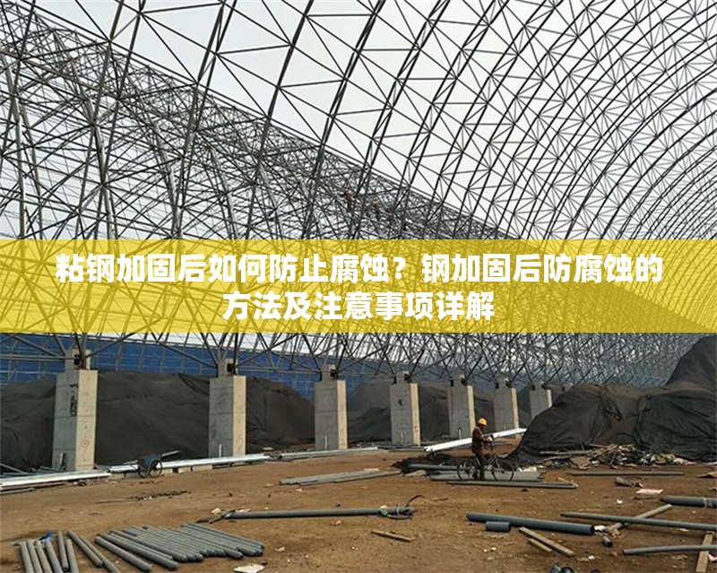 粘鋼加固后如何防止腐蝕？鋼加固后防腐蝕的方法及注意事項(xiàng)詳解 行業(yè)新聞 第6張