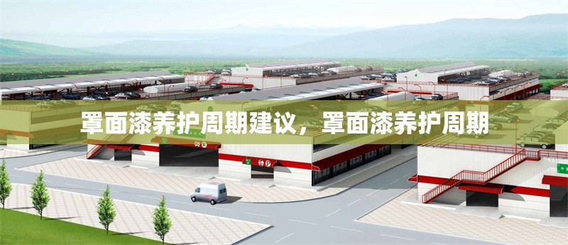 罩面漆養(yǎng)護(hù)周期建議，罩面漆養(yǎng)護(hù)周期 行業(yè)新聞 第6張