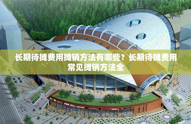 長期待攤費用攤銷方法有哪些？長期待攤費用常見攤銷方法全