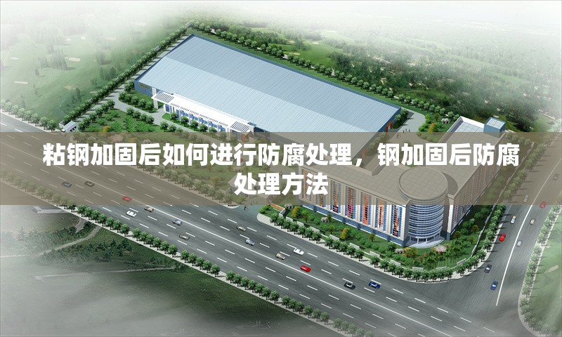 粘鋼加固后如何進行防腐處理，鋼加固后防腐處理方法 行業(yè)新聞 第1張