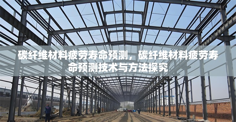 碳纖維材料疲勞壽命預(yù)測，碳纖維材料疲勞壽命預(yù)測技術(shù)與方法探究 行業(yè)新聞 第6張