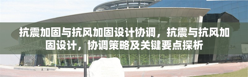 抗震加固與抗風(fēng)加固設(shè)計(jì)協(xié)調(diào)，抗震與抗風(fēng)加固設(shè)計(jì)，協(xié)調(diào)策略及關(guān)鍵要點(diǎn)探析 行業(yè)新聞 第6張
