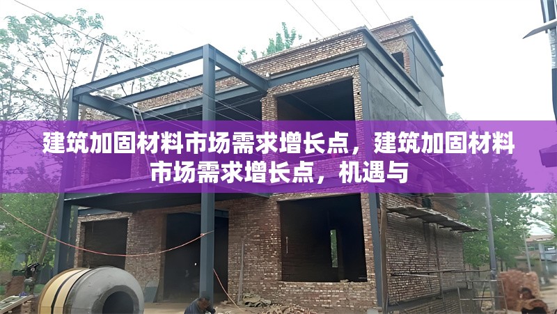 建筑加固材料市場需求增長點(diǎn)，建筑加固材料市場需求增長點(diǎn)，機(jī)遇與