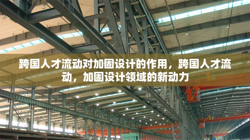 跨國人才流動對加固設(shè)計的作用，跨國人才流動，加固設(shè)計領(lǐng)域的新動力 行業(yè)新聞 第1張